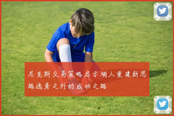尼克斯交易策略启示湖人重建新思路选秀之外的成功之路