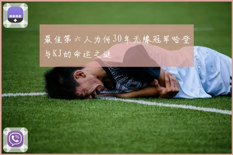 最佳第六人为何30年无缘冠军哈登与KJ的命运之谜