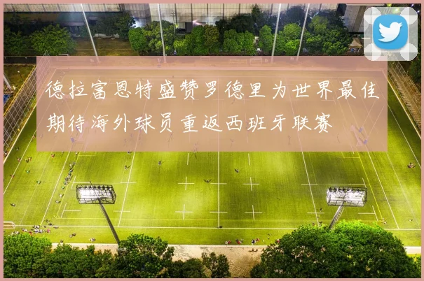 德拉富恩特盛赞罗德里为世界最佳期待海外球员重返西班牙联赛