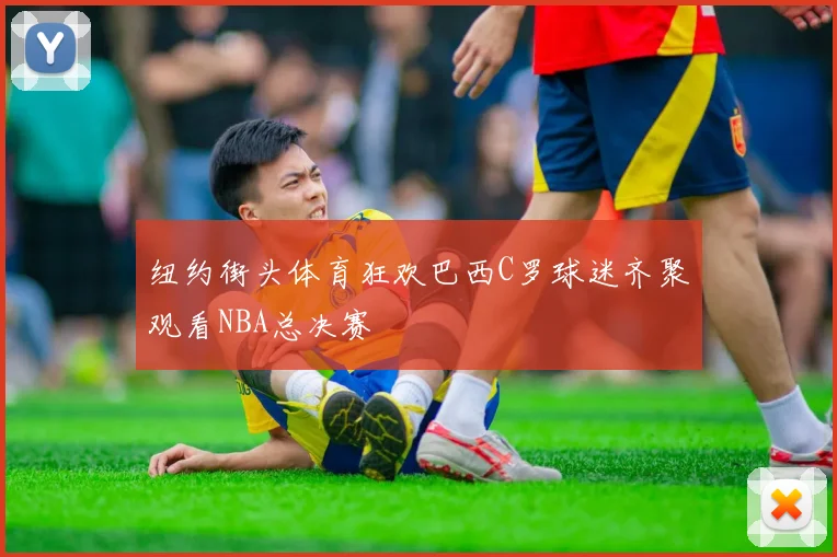 纽约街头体育狂欢巴西C罗球迷齐聚观看NBA总决赛