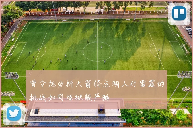 曾令旭分析火箭弱点湖人对雷霆的挑战如同炼狱般严酷