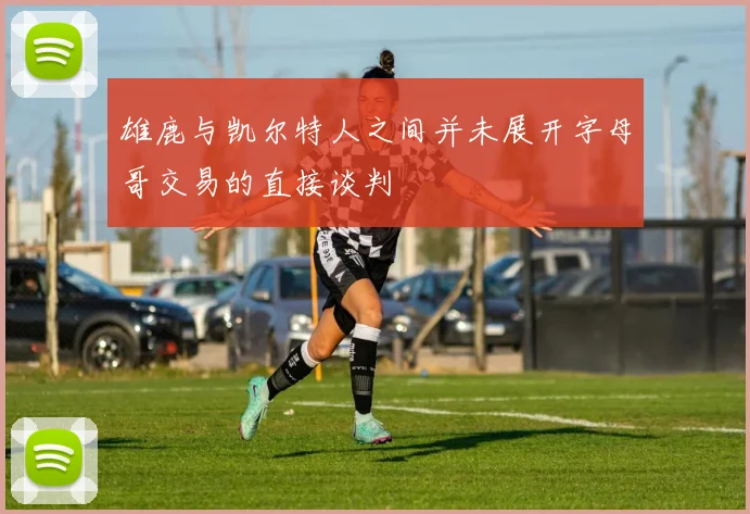 雄鹿与凯尔特人之间并未展开字母哥交易的直接谈判