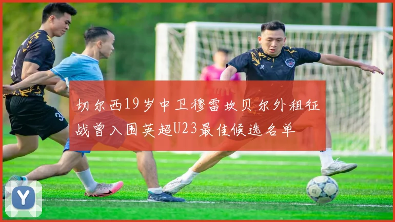 切尔西19岁中卫穆雷坎贝尔外租征战曾入围英超U23最佳候选名单