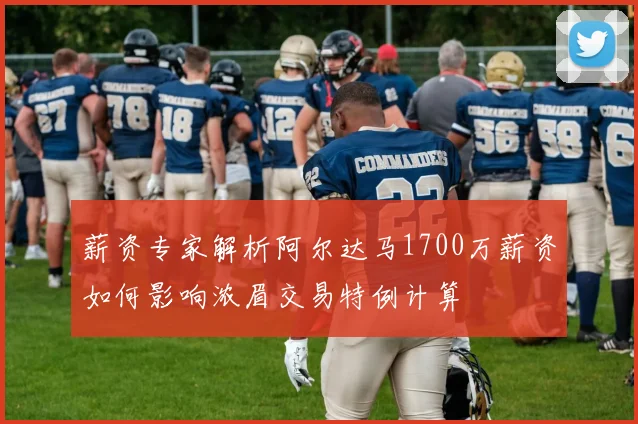 薪资专家解析阿尔达马1700万薪资如何影响浓眉交易特例计算